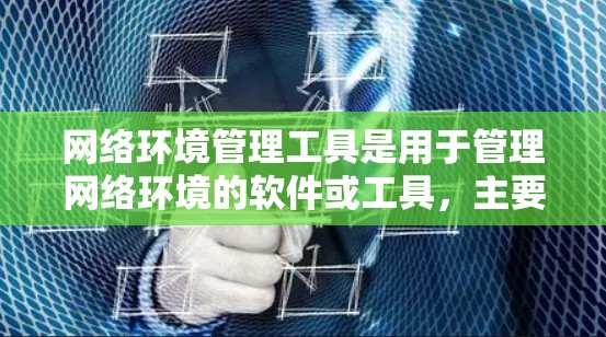 网络环境管理工具是用于管理网络环境的软件或工具，主要包括防火墙和网络设备管理工具。以下是它们的具体功能和使用方法