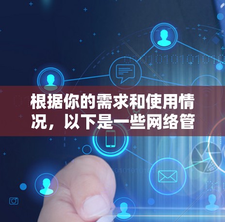 根据你的需求和使用情况，以下是一些网络管理软件的推荐，供你选择和参考