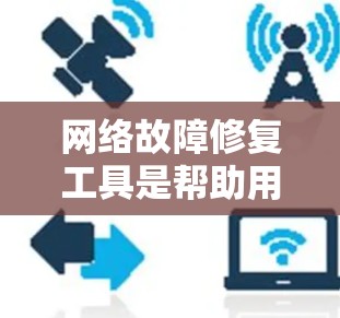 网络故障修复工具是帮助用户解决网络上的常见问题，例如连接失败、端口问题、服务器故障等。以下是一些常用的网络故障修复工具及其使用方法