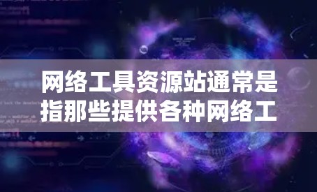 网络工具资源站通常是指那些提供各种网络工具和资源的网站。这些网站通常提供免费或付费的在线资源，如聊天软件、文件管理工具、搜索引擎、在线课程等。用户可以根据自己的需求选择合适的网络工具资源站
