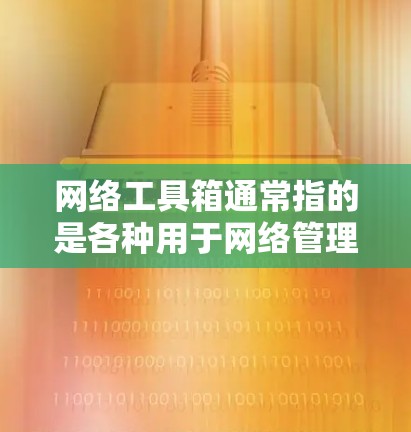 网络工具箱通常指的是各种用于网络管理、导航、搜索、文件存储和处理的工具和资源。如果你指的是网络工具箱的全书或指南，我可以为你整理一些常见的网络工具推荐。以下是几个常见的网络工具推荐