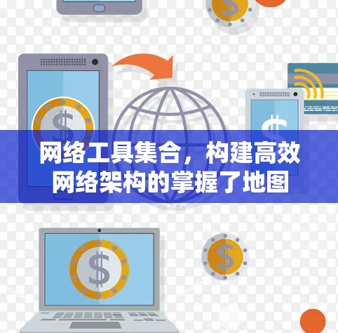 网络工具集合，构建高效网络架构的掌握了地图