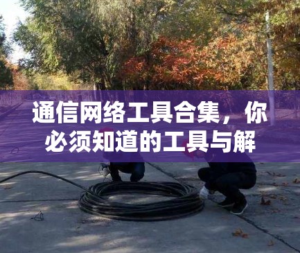 通信网络工具合集，你必须知道的工具与解决方案