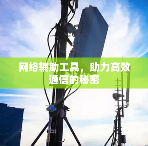 网络辅助工具，助力高效通信的秘密