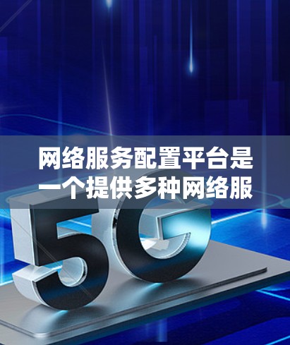 网络服务配置平台是一个提供多种网络服务配置工具的平台，旨在帮助用户高效地配置和管理各种网络服务。以下是该平台的详细总结