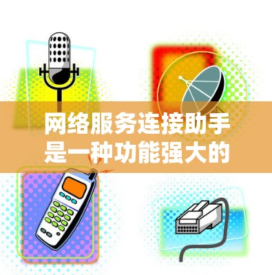 网络服务连接助手是一种功能强大的工具，主要用于连接到特定的网络服务，提供多种便利功能，包括用户身份验证、网络连接辅助、远程连接以及高级功能如日志和监控。以下是对该工具的详细分步解释