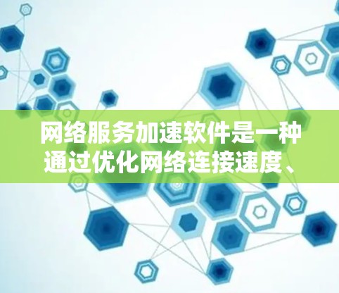 网络服务加速软件是一种通过优化网络连接速度、服务器端配置和防火墙设置来提升网络性能的工具。以下是对这些软件的详细分析和推荐