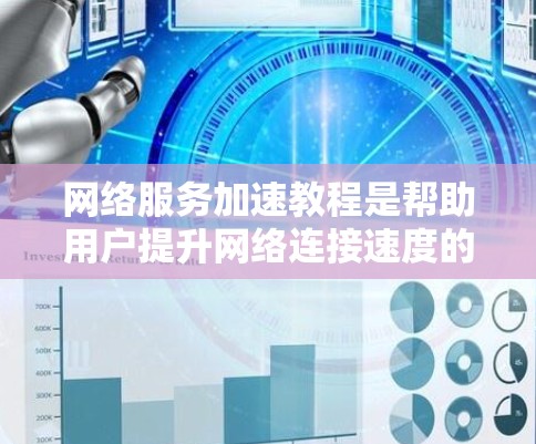 网络服务加速教程是帮助用户提升网络连接速度的步骤指南。以下是对该教程的详细总结和推荐