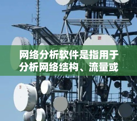 网络分析软件是指用于分析网络结构、流量或功能的工具。以下是一些常见的网络分析软件及其最新版本，供你参考