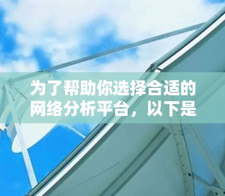为了帮助你选择合适的网络分析平台，以下是一个有条理的推荐和步骤指南