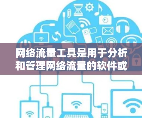 网络流量工具是用于分析和管理网络流量的软件或应用，帮助用户监控、统计和可视化网络数据。以下是一些推荐的网络流量工具及其特点