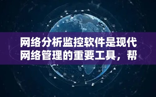 网络分析监控软件是现代网络管理的重要工具，帮助组织有效监控和分析网络环境，优化资源分配和预防攻击。以下是详细的分析