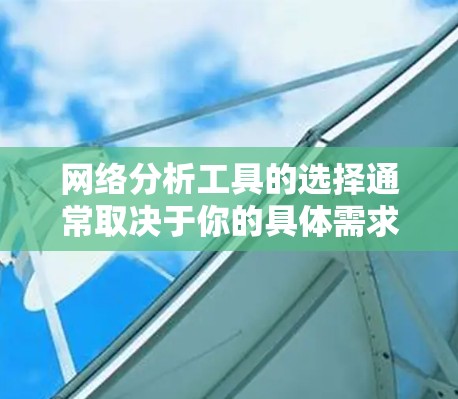 网络分析工具的选择通常取决于你的具体需求、预算以及对工具的熟悉程度。以下是一些推荐的网络分析工具，并提供相应的安装步骤和使用建议