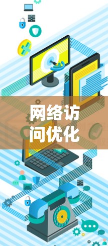 网络访问优化是一个系统性的过程，旨在提高网络资源的访问效率和安全性。以下是对网络访问优化方法的总结和建议