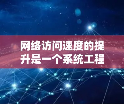 网络访问速度的提升是一个系统工程，需要从硬件、软件和网络配置等多个方面入手。以下是一些常见的网络访问速度提升教程和方法，供您参考