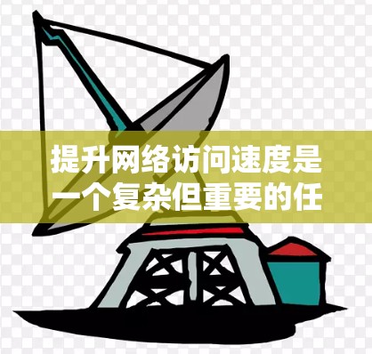 提升网络访问速度是一个复杂但重要的任务，可以从多个角度进行优化。以下是一个综合性的步骤指南，帮助您有效提升网络访问速度