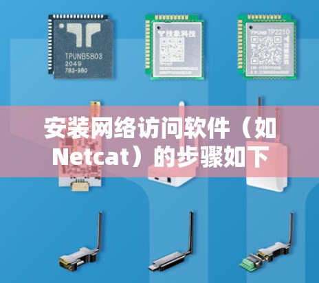 安装网络访问软件（如Netcat）的步骤如下