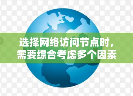 选择网络访问节点时，需要综合考虑多个因素以确保最佳性能和可靠性。以下是详细的步骤指南