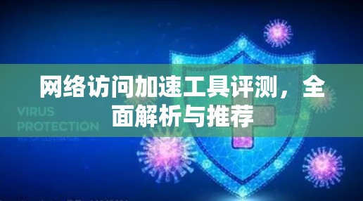 网络访问加速工具评测，全面解析与推荐