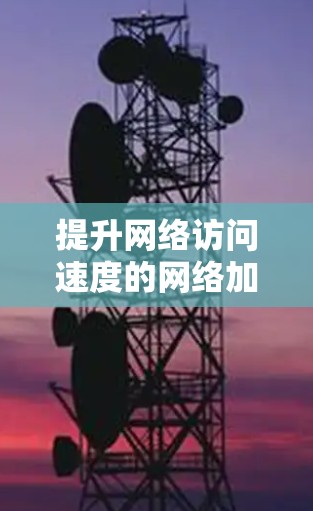 提升网络访问速度的网络加速软件推荐