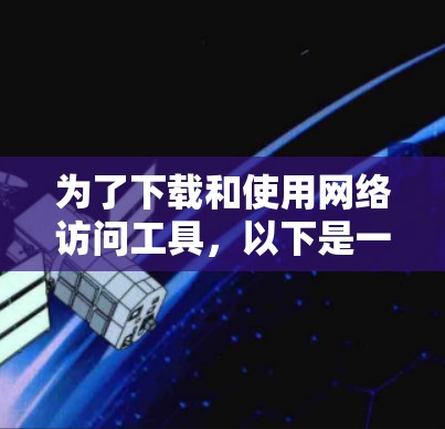 为了下载和使用网络访问工具，以下是一些推荐的工具及其使用方法