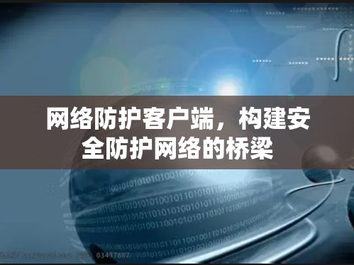 网络防护客户端，构建安全防护网络的桥梁