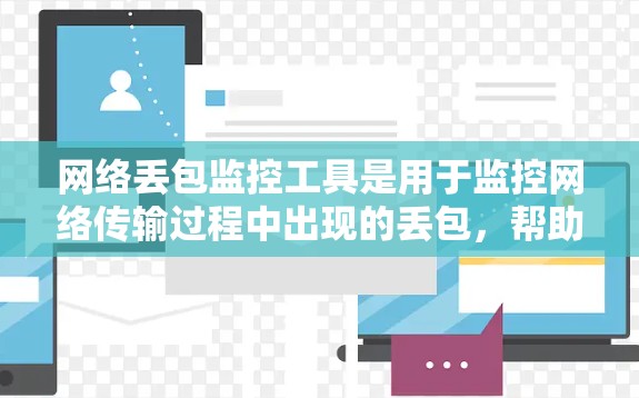 网络丢包监控工具是用于监控网络传输过程中出现的丢包，帮助管理员识别和解决网络问题。以下是详细的步骤和建议