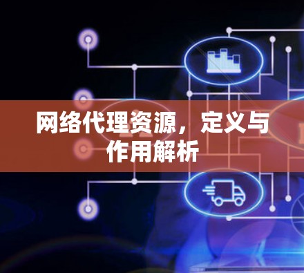 网络代理资源，定义与作用解析