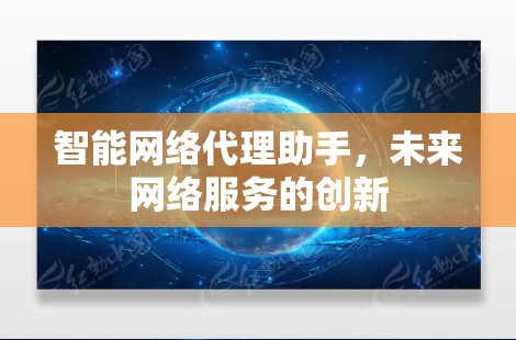 智能网络代理助手，未来网络服务的创新