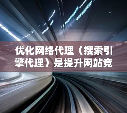 优化网络代理（搜索引擎代理）是提升网站竞争力的关键步骤。以下是一个系统化的优化方案，涵盖关键词优化、内容优化、技术优化、用户体验以及推广策略，以及工具和资源的使用