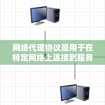 网络代理协议是用于在特定网络上连接到服务器或应用服务器来获取和发送数据的一种协议。它主要涉及以下关键部分
