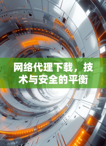网络代理下载，技术与安全的平衡之道