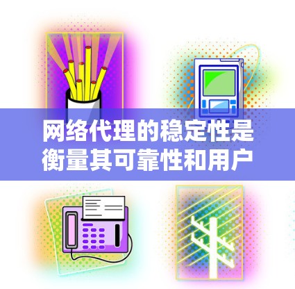 网络代理的稳定性是衡量其可靠性和用户体验的重要指标。以下是一个网络代理的稳定性排行，按从高到低的重要性和影响程度排序
