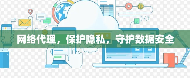 网络代理，保护隐私，守护数据安全