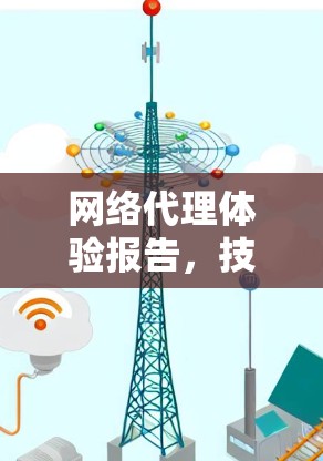 网络代理体验报告，技术挑战与用户体验分析