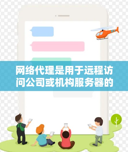 网络代理是用于远程访问公司或机构服务器的软件，具有重要的角色和作用。以下是对网络代理的详细指南，帮助你更好地掌握其使用方法
