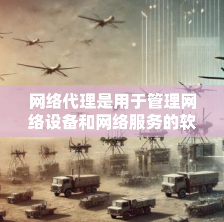 网络代理是用于管理网络设备和网络服务的软件工具，广泛应用于服务器、路由器、交换机等网络设备的配置，以及Web服务器、邮件服务器等网络服务的管理。以下是一步步的网络代理使用方法