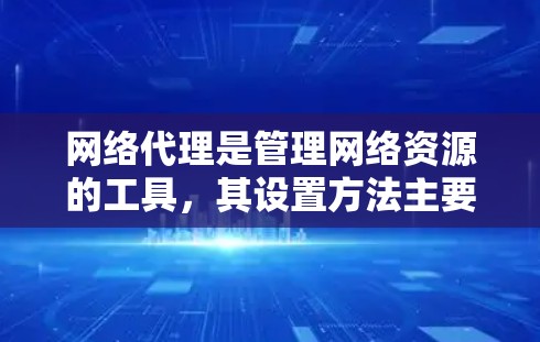 网络代理是管理网络资源的工具，其设置方法主要包括以下步骤