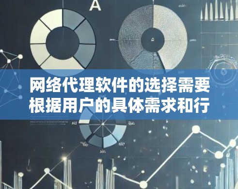 网络代理软件的选择需要根据用户的具体需求和行业来决定。以下是一些推荐的网络代理软件，每个推荐的软件都针对不同类型的用户群体和需求