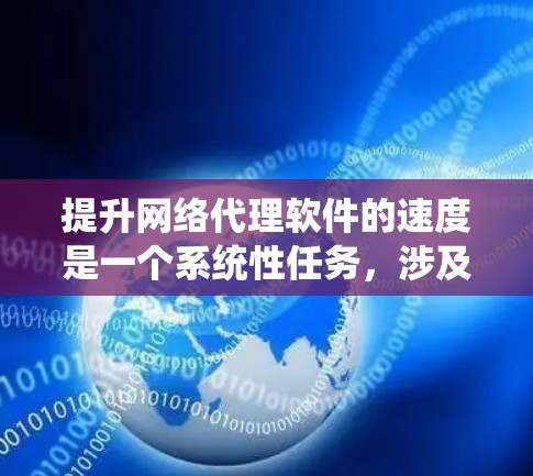提升网络代理软件的速度是一个系统性任务，涉及多个方面，以下是一个结构化的指南，帮助你逐步优化
