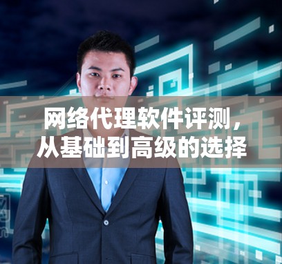 网络代理软件评测，从基础到高级的选择
