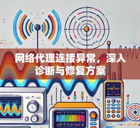 网络代理连接异常，深入诊断与修复方案