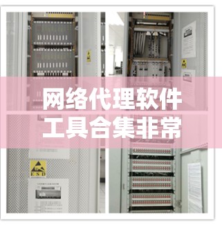 网络代理软件工具合集非常丰富，涵盖了从简单到复杂的各个方面，适合不同需求的用户。以下是一个全面的网络代理软件工具合集，涵盖了防火墙、流量管理、云处理、设备管理、安全隐私等多个方面