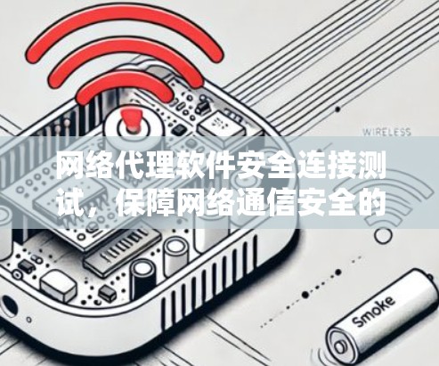 网络代理软件安全连接测试，保障网络通信安全的关键技术