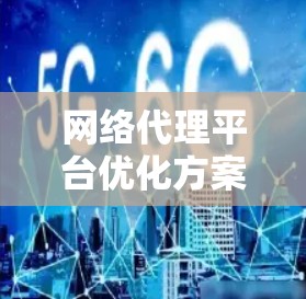 网络代理平台优化方案