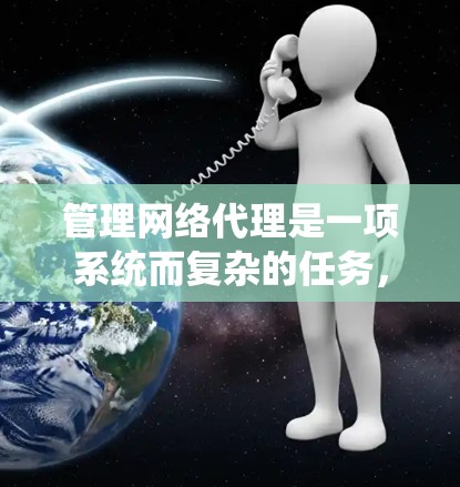 管理网络代理是一项系统而复杂的任务，涉及多个关键方面。以下是系统的学习建议