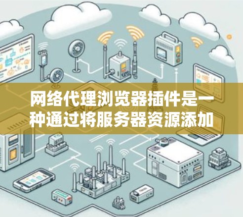 网络代理浏览器插件是一种通过将服务器资源添加到浏览器中，方便访问和处理资源的扩展。以下是详细的步骤和建议