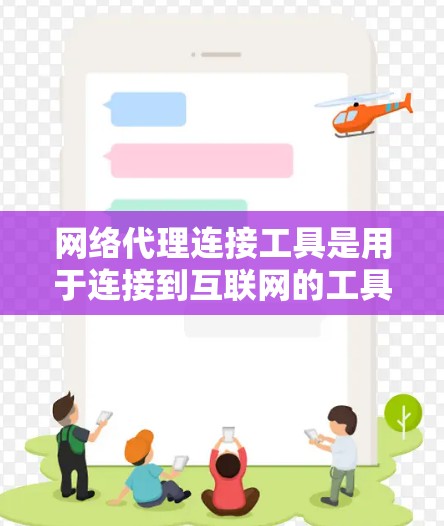 网络代理连接工具是用于连接到互联网的工具，广泛应用于无需本地互联网的场景。以下是关于网络代理连接工具的总结