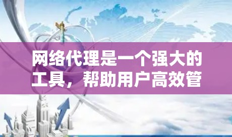 网络代理是一个强大的工具，帮助用户高效管理网络设备和连接到远程服务器。以下是对网络代理的详细总结