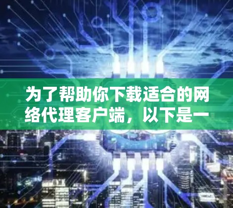 为了帮助你下载适合的网络代理客户端，以下是一步步的指导
